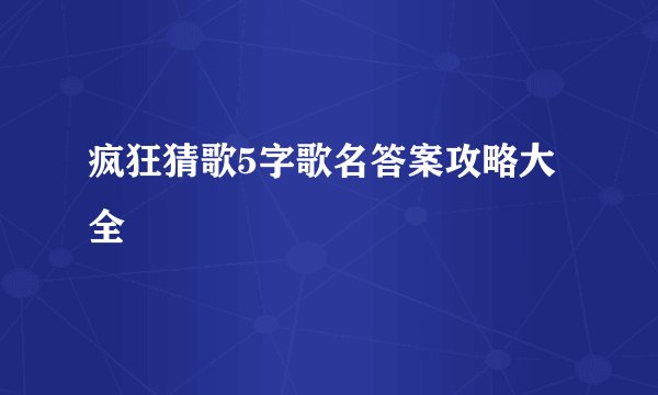 疯狂猜歌5字歌名答案攻略大全