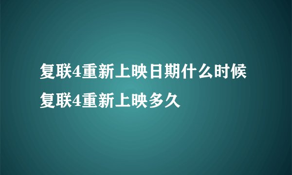 复联4重新上映日期什么时候 复联4重新上映多久