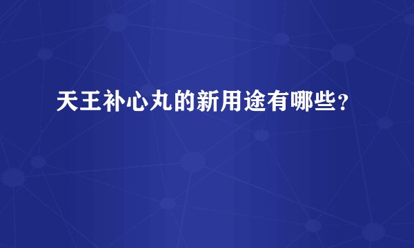 天王补心丸的新用途有哪些？