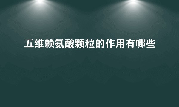 五维赖氨酸颗粒的作用有哪些