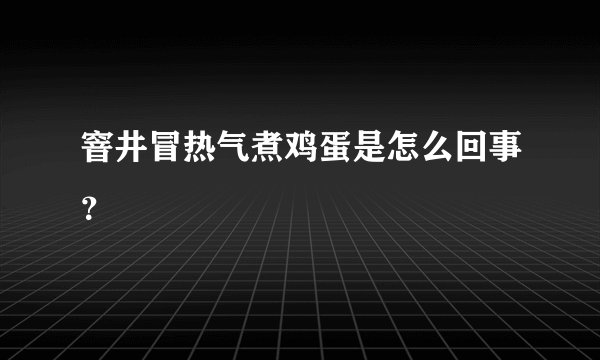 窨井冒热气煮鸡蛋是怎么回事？
