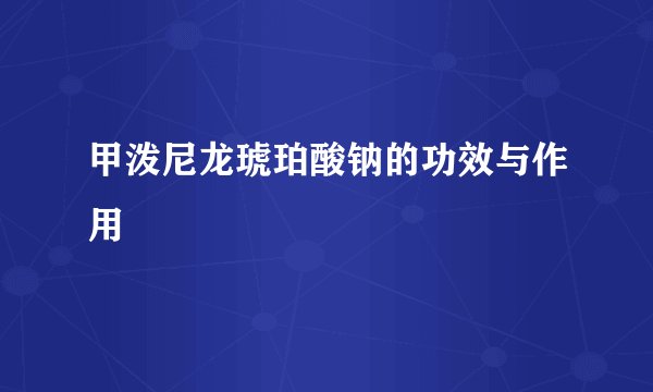 甲泼尼龙琥珀酸钠的功效与作用