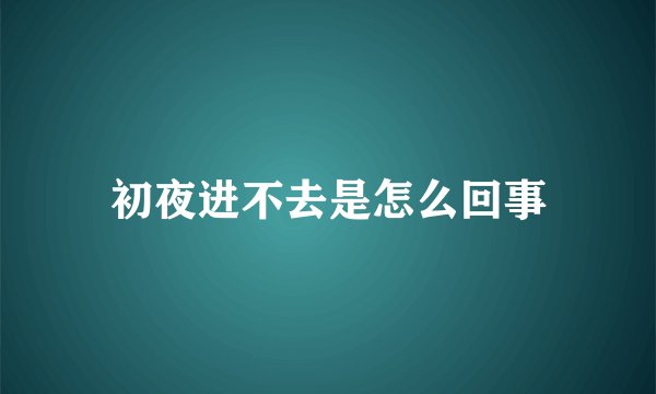 初夜进不去是怎么回事