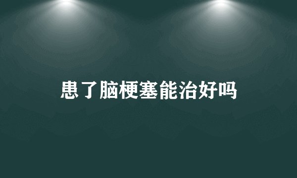 患了脑梗塞能治好吗