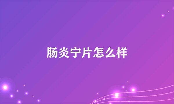 肠炎宁片怎么样