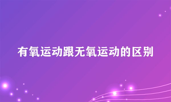 有氧运动跟无氧运动的区别