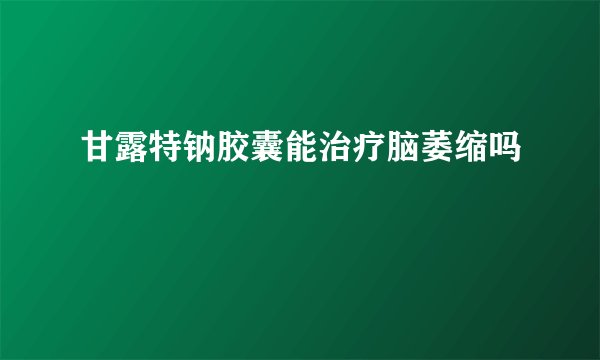 甘露特钠胶囊能治疗脑萎缩吗
