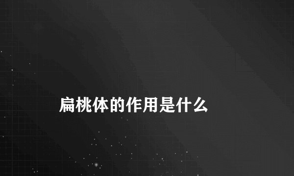 
    扁桃体的作用是什么
  