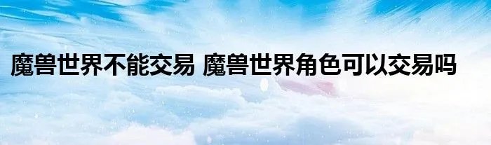 魔兽世界不能交易 魔兽世界角色可以交易吗
