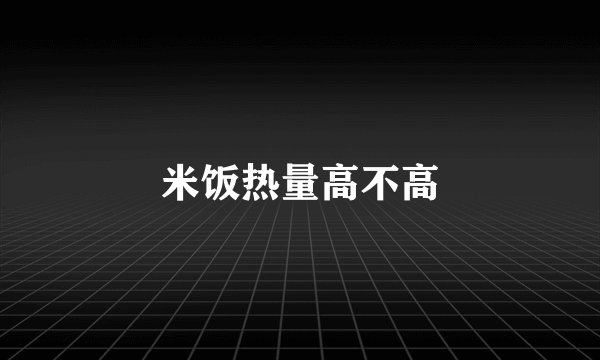 米饭热量高不高
