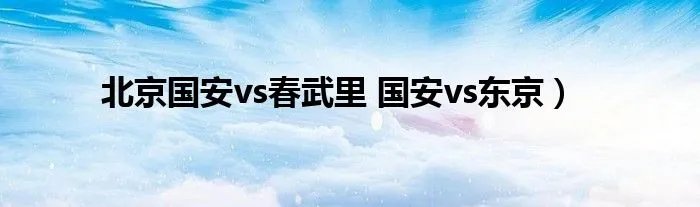北京国安vs春武里 国安vs东京）
