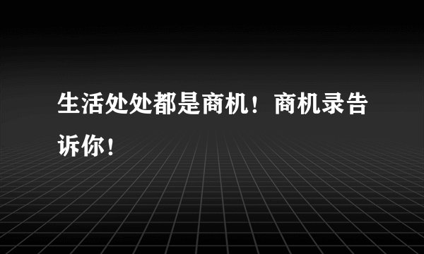 生活处处都是商机！商机录告诉你！