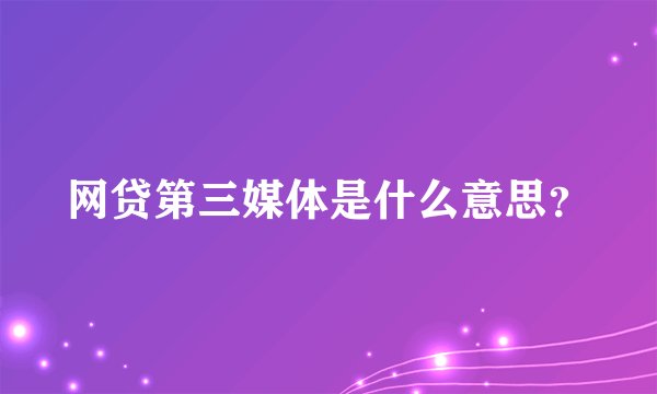 网贷第三媒体是什么意思？