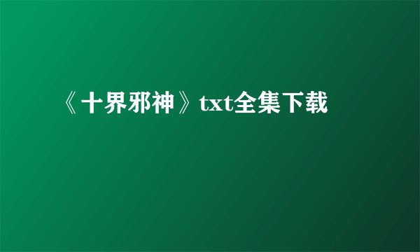 《十界邪神》txt全集下载