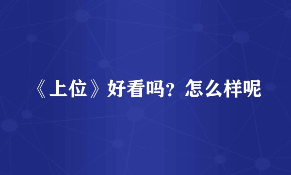 《上位》好看吗?怎么样呢