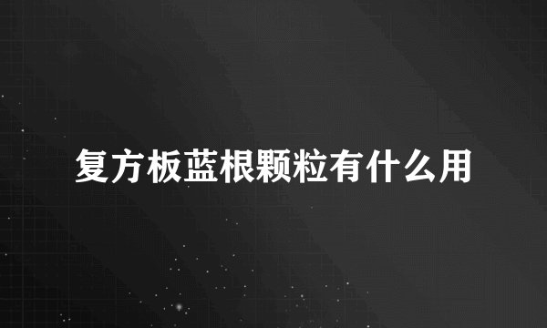 复方板蓝根颗粒有什么用