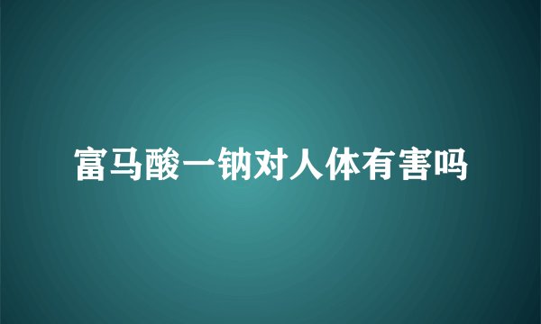 富马酸一钠对人体有害吗