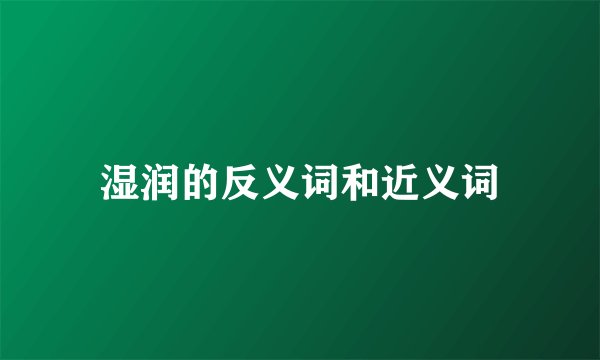 湿润的反义词和近义词