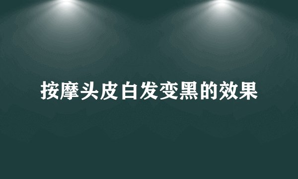 按摩头皮白发变黑的效果