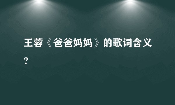 王蓉《爸爸妈妈》的歌词含义？