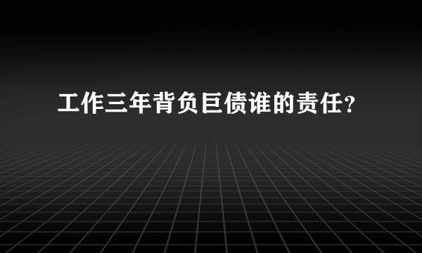工作三年背负巨债谁的责任？