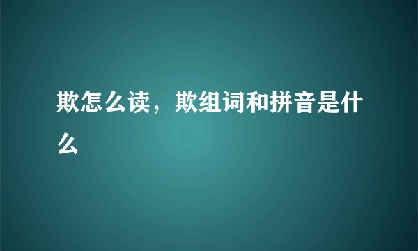 欺怎么读，欺组词和拼音是什么