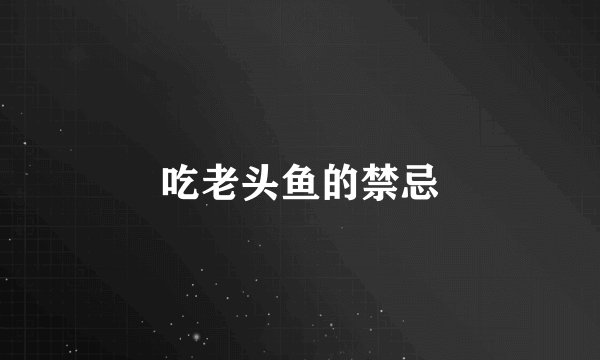 吃老头鱼的禁忌