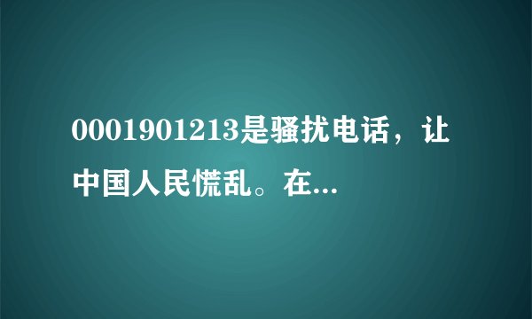 0001901213是骚扰电话，让中国人民慌乱。在和谐社会的今天是没人管的，你接到这样的电话一定要镇定啊！