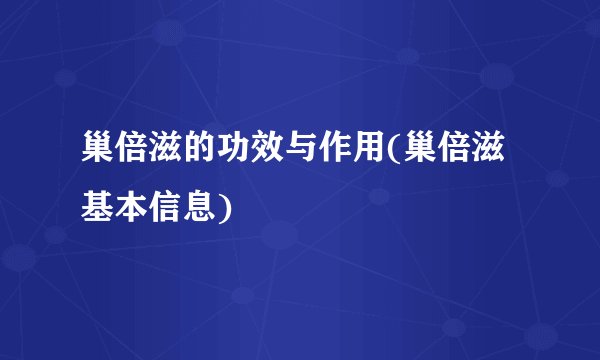 巢倍滋的功效与作用(巢倍滋基本信息)