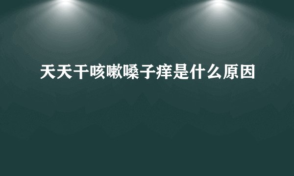 天天干咳嗽嗓子痒是什么原因
