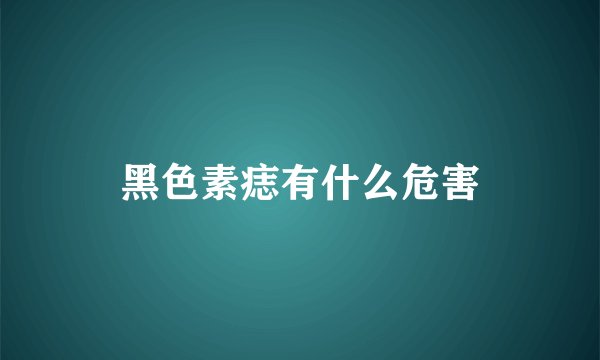 黑色素痣有什么危害