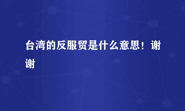 台湾的反服贸是什么意思！谢谢