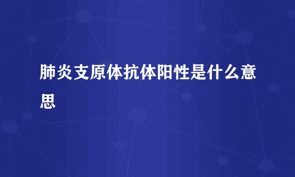 肺炎支原体抗体阳性是什么意思