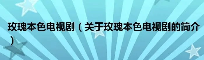 玫瑰本色电视剧(关于玫瑰本色电视剧的简介)