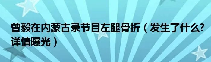 曾毅在内蒙古录节目左腿骨折(发生了什么?详情曝光)