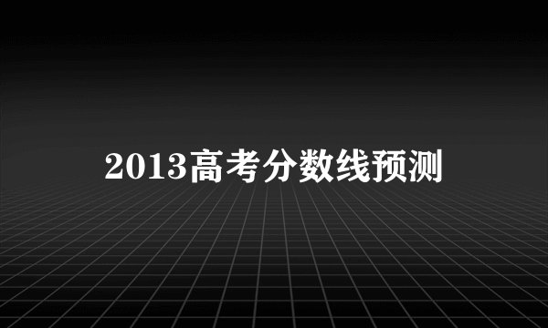 2013高考分数线预测