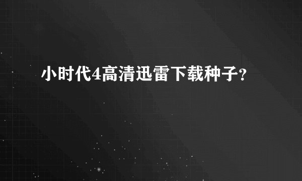 小时代4高清迅雷下载种子？