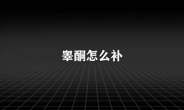 睾酮怎么补