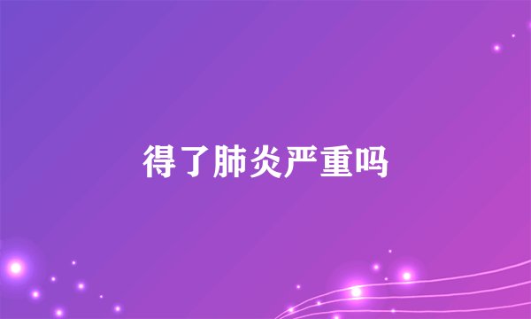 得了肺炎严重吗