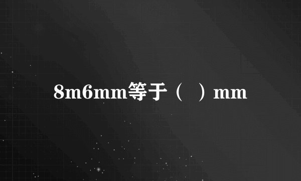 8m6mm等于（ ）mm
