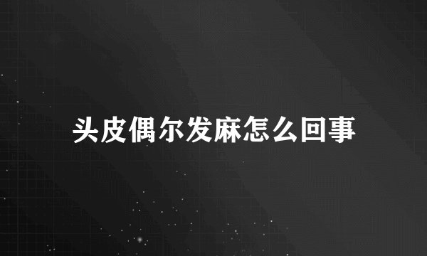 头皮偶尔发麻怎么回事