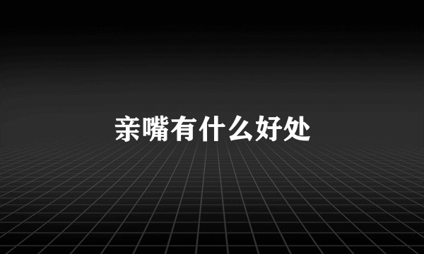 亲嘴有什么好处