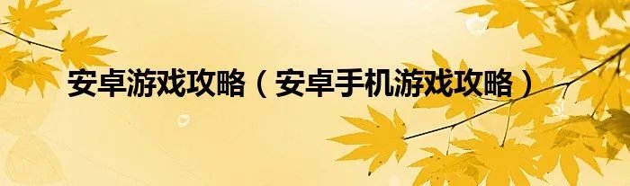 安卓游戏攻略（安卓手机游戏攻略）