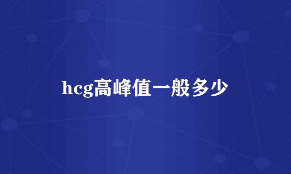hcg高峰值一般多少