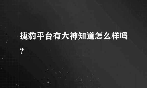捷豹平台有大神知道怎么样吗？