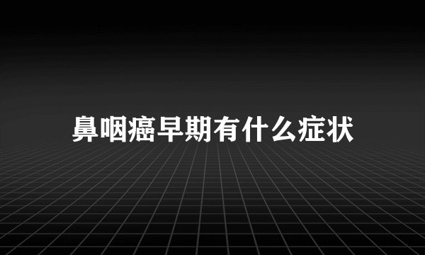 鼻咽癌早期有什么症状