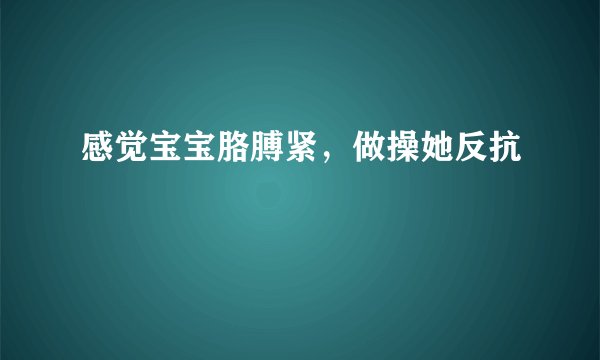 感觉宝宝胳膊紧，做操她反抗