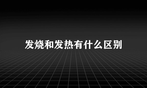 发烧和发热有什么区别