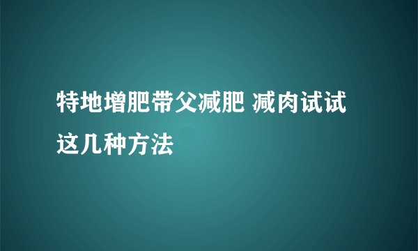特地增肥带父减肥 减肉试试这几种方法