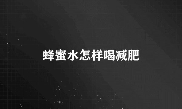 蜂蜜水怎样喝减肥